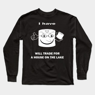 I HAVE TOILET PAPER WILL TRADE FOR A HOUSE ON THE LAKE Long Sleeve T-Shirt